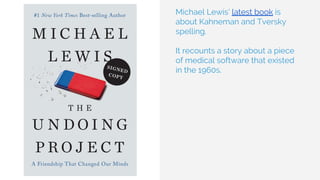 Michael Lewis’ latest book is
about Kahneman and Tversky
spelling.
It recounts a story about a piece
of medical software that existed
in the 1960s.
 