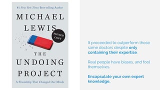 It proceeded to outperform those
same doctors despite only
containing their expertise.
Real people have biases, and fool
themselves.
Encapsulate your own expert
knowledge.
 