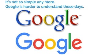 It’s not so simple any more.
Google is harder to understand these days.
 