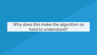Why does this make the algorithm so
hard to understand?
 