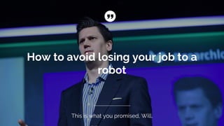 How to avoid losing your job to a
robot
This is what you promised, Will.
 