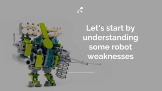 Let’s start by
understanding
some robot
weaknesses
 
