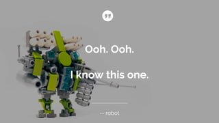 Ooh. Ooh.
I know this one.
-- robot
 