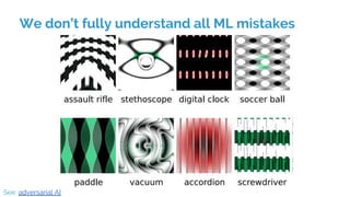 We don’t fully understand all ML mistakes
See: adversarial AI
 