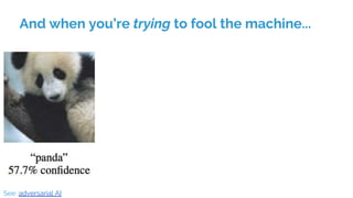 And when you’re trying to fool the machine...
See: adversarial AI
 