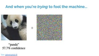 And when you’re trying to fool the machine...
See: adversarial AI
 