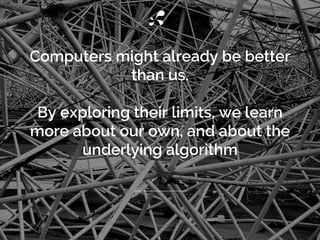 Computers might already be better
than us.
By exploring their limits, we learn
more about our own, and about the
underlyin...