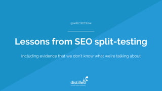 Lessons from SEO split-testing
Including evidence that we don’t know what we’re talking about
@willcritchlow
 