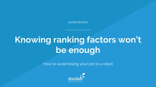 Knowing ranking factors won’t
be enough
How to avoid losing your job to a robot
@willcritchlow
 