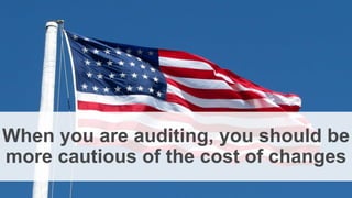 When you are auditing, you should be
more cautious of the cost of changes
 