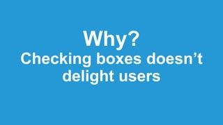 Why?
Checking boxes doesn’t
delight users
 