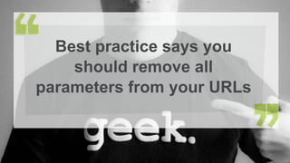 Best practice says you
should remove all
parameters from your URLs
 