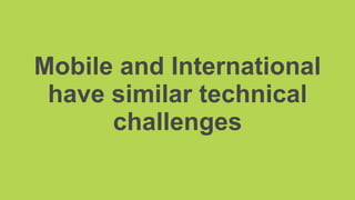 Mobile and International
have similar technical
challenges
 
