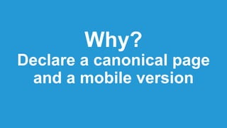Why?
Declare a canonical page
and a mobile version
 