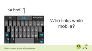 Who links while
mobile?
Desktop pages accrue all the authority
 