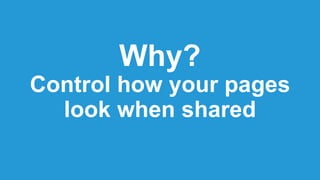 Why?
Control how your pages
look when shared
 