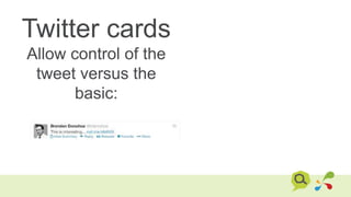 Twitter cards
Allow control of the
tweet versus the
basic:
 