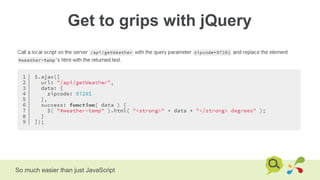 Get to grips with jQuery
So much easier than just JavaScript
 