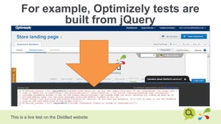 For example, Optimizely tests are
built from jQuery
This is a live test on the Distilled website
 