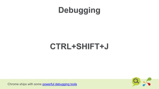 Debugging
Chrome ships with some powerful debugging tools
CTRL+SHIFT+J
 