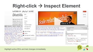 Right-click  Inspect Element
Highlight active DIVs and test changes immediately
 