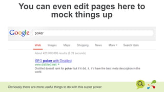 You can even edit pages here to
mock things up
Obviously there are more useful things to do with this super power
 