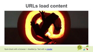 URLs load content
Spot-check with a browser + disabled js. Test with a crawler
 