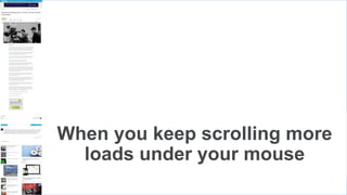 When you keep scrolling more
loads under your mouse
 