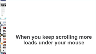 When you keep scrolling more
loads under your mouse
 