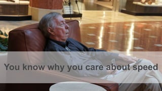 You know why you care about speed
 