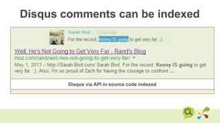 Disqus comments can be indexed
Disqus via API in source code indexed
 