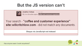 But the JS version can’t
Has anyone seen it work anywhere?
Disqus via JavaScript not indexed
 