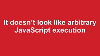 It doesn’t look like arbitrary
JavaScript execution
 