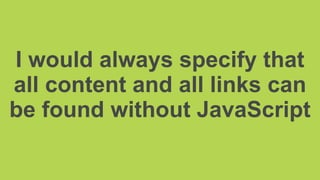 I would always specify that
all content and all links can
be found without JavaScript
 