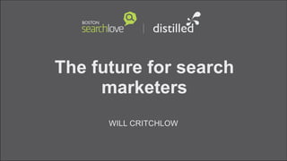 The future for search
marketers
WILL CRITCHLOW
 