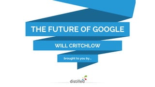 brought to you by...
THE FUTURE OF GOOGLE
WILL CRITCHLOW
 