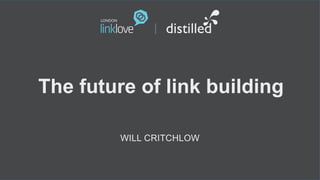 The future of link building

         WILL CRITCHLOW
 