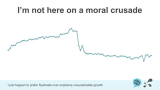I’m not here on a moral crusade




I just happen to prefer flywheels over explosive unsustainable growth
 