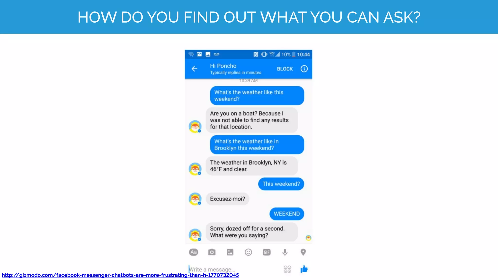 HOW DO YOU FIND OUT WHAT YOU CAN ASK?
http://gizmodo.com/facebook-messenger-chatbots-are-more-frustrating-than-h-1770732045
 