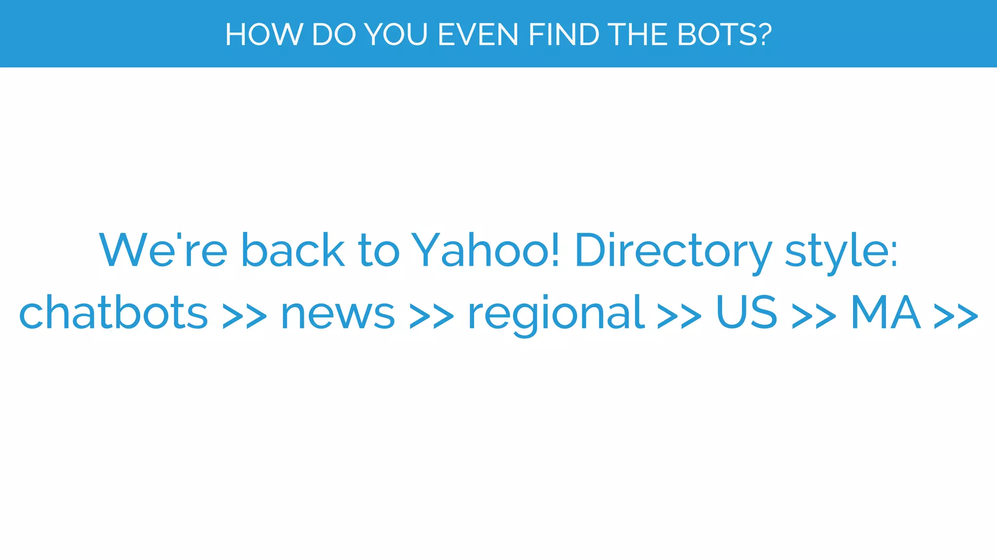 HOW DO YOU EVEN FIND THE BOTS?
We're back to Yahoo! Directory style:
chatbots >> news >> regional >> US >> MA >>
 