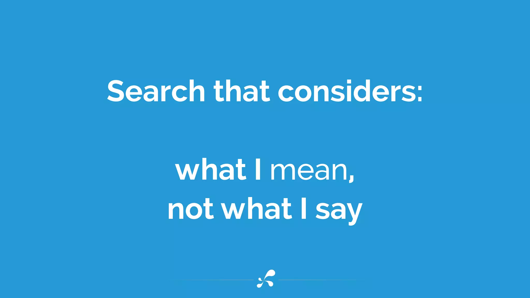 Search that considers:
what I mean,
not what I say
 