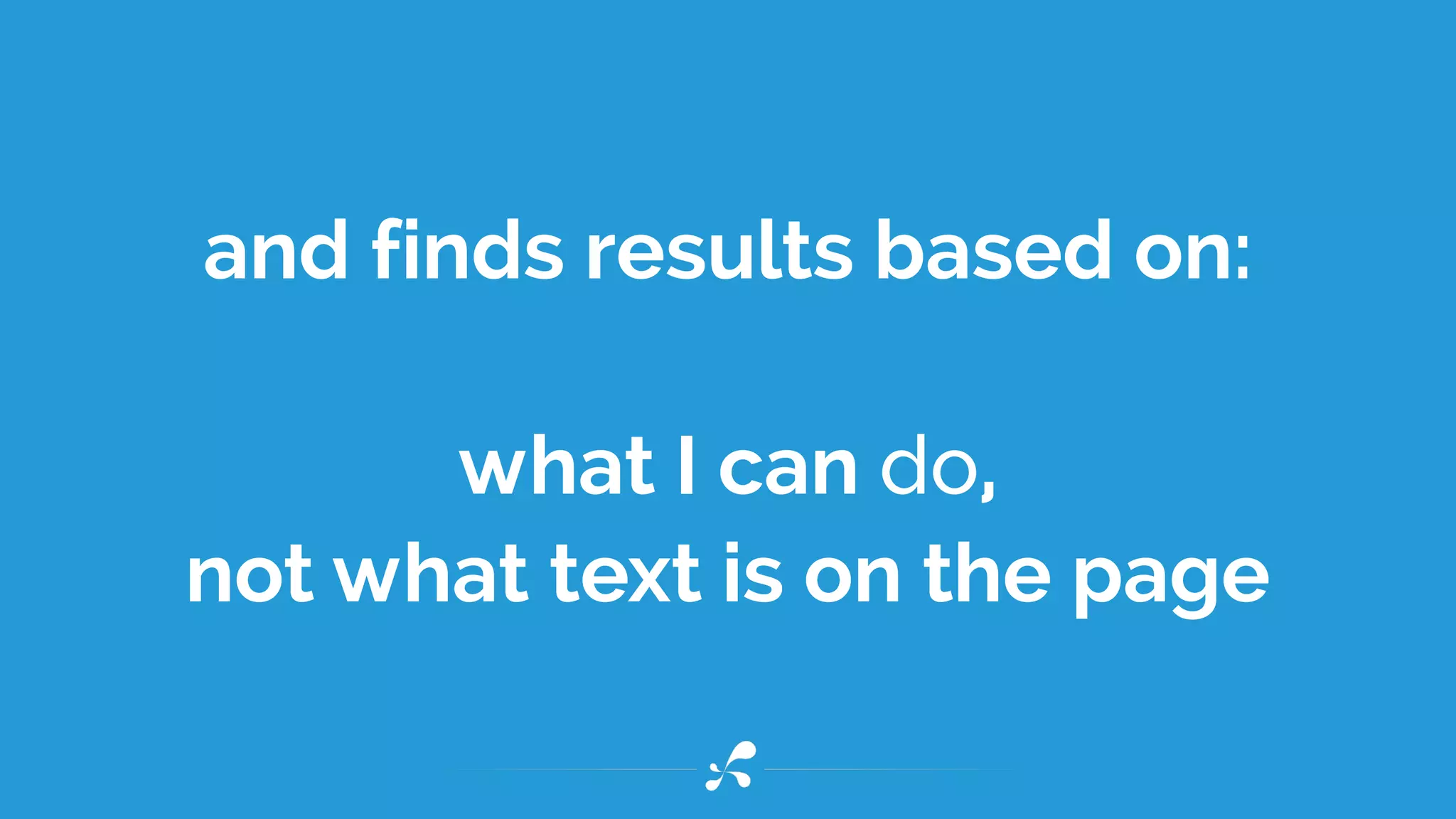 and finds results based on:
what I can do,
not what text is on the page
 