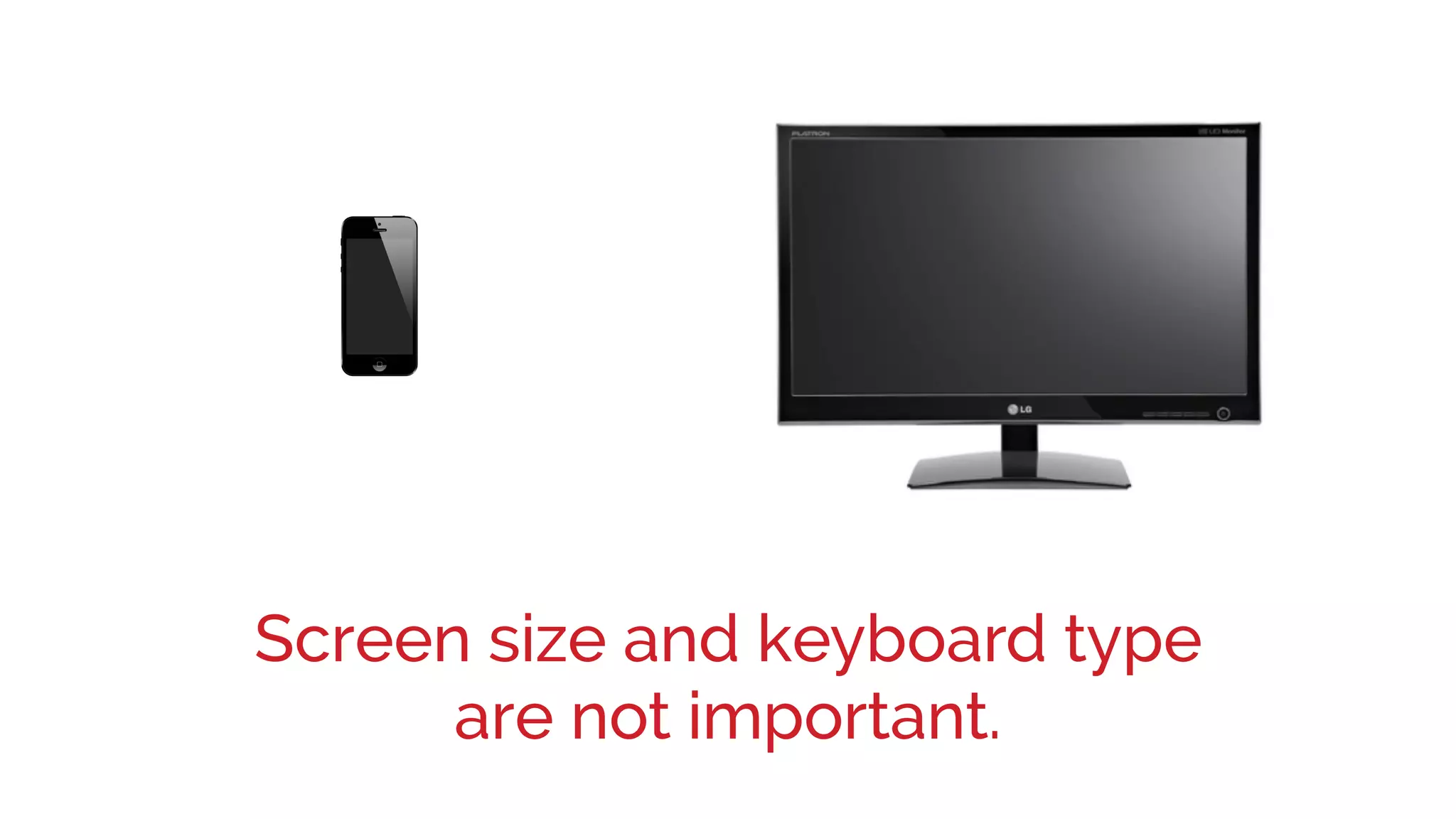 Screen size and keyboard type
are not important.
 