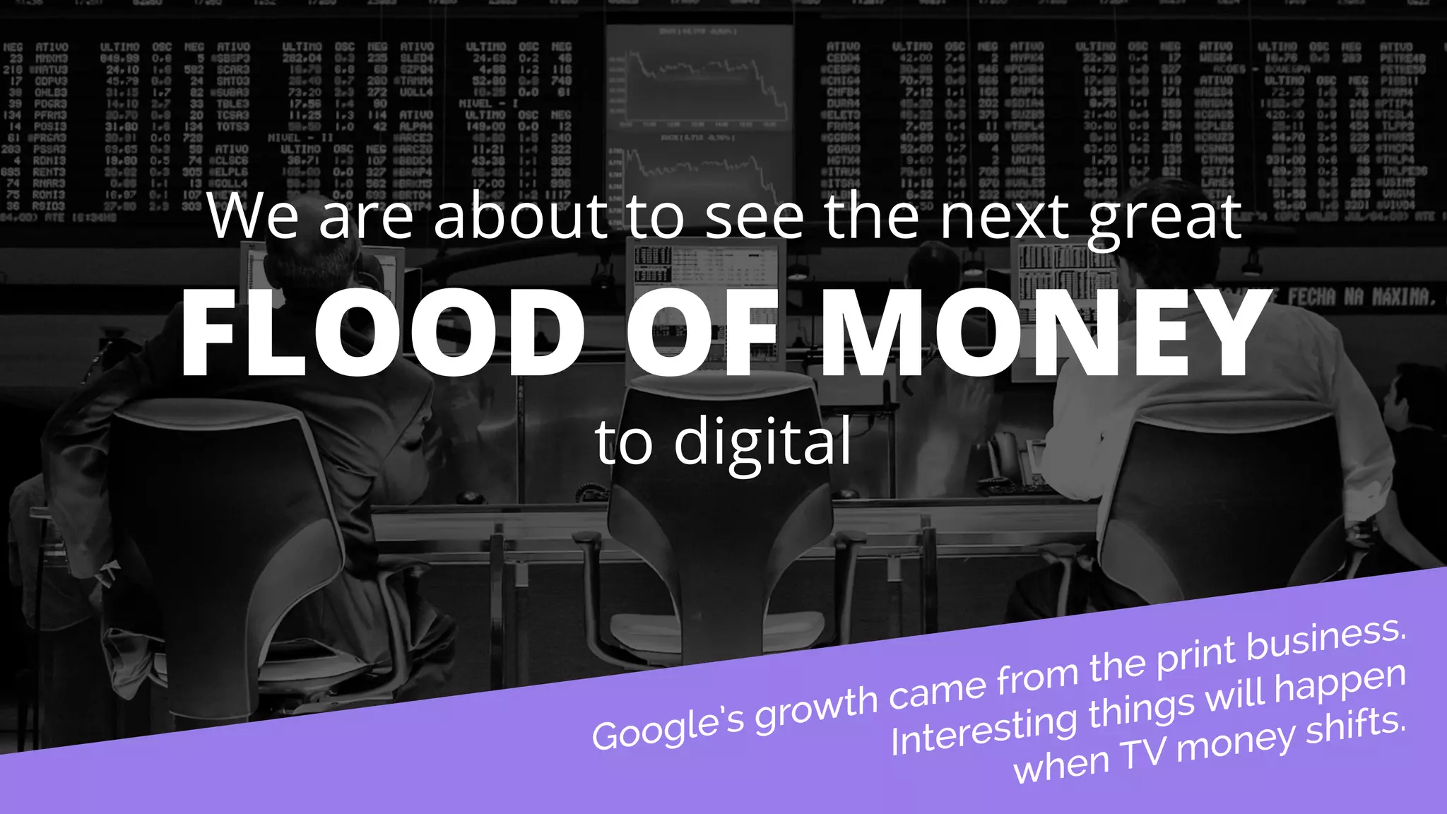 We are about to see the next great 
FLOOD OF MONEY 
to digital 
 