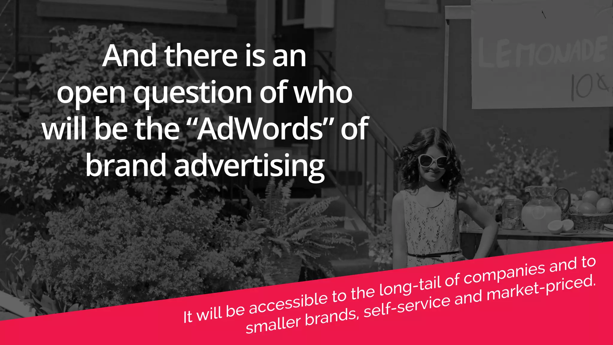 And there is an 
open question of who 
will be the “AdWords” of 
brand advertising 
 