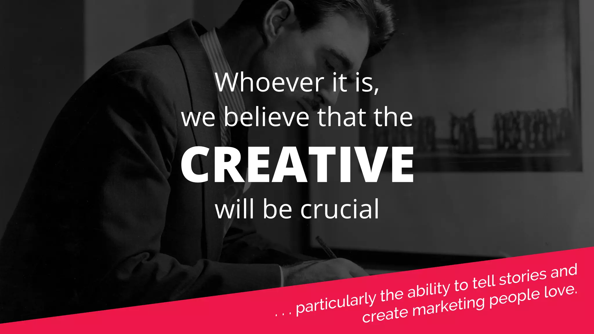 Whoever it is, 
we believe that the 
CREATIVE 
will be crucial 
 