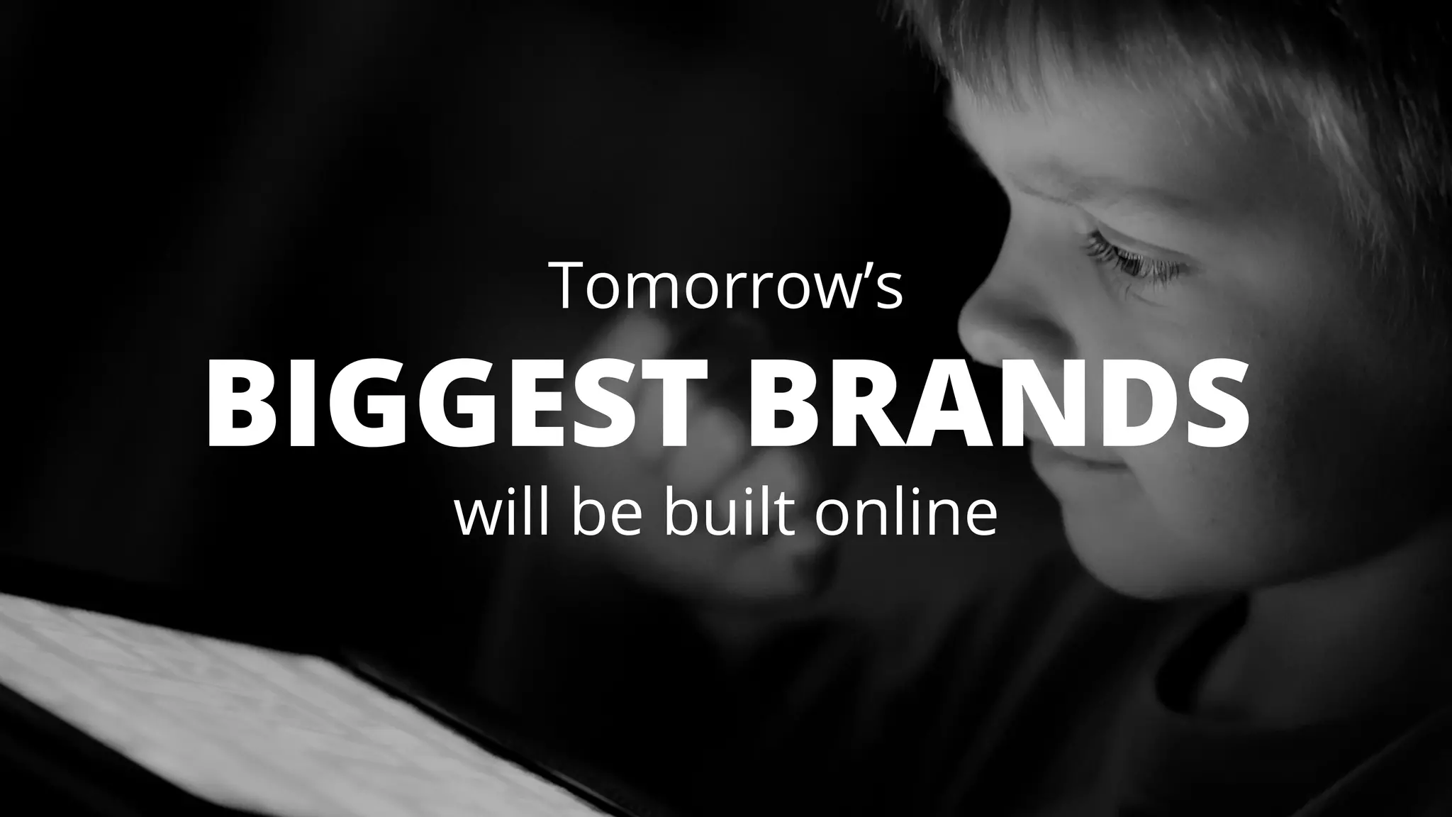 Tomorrow’s 
BIGGEST BRANDS 
will be built online 
 