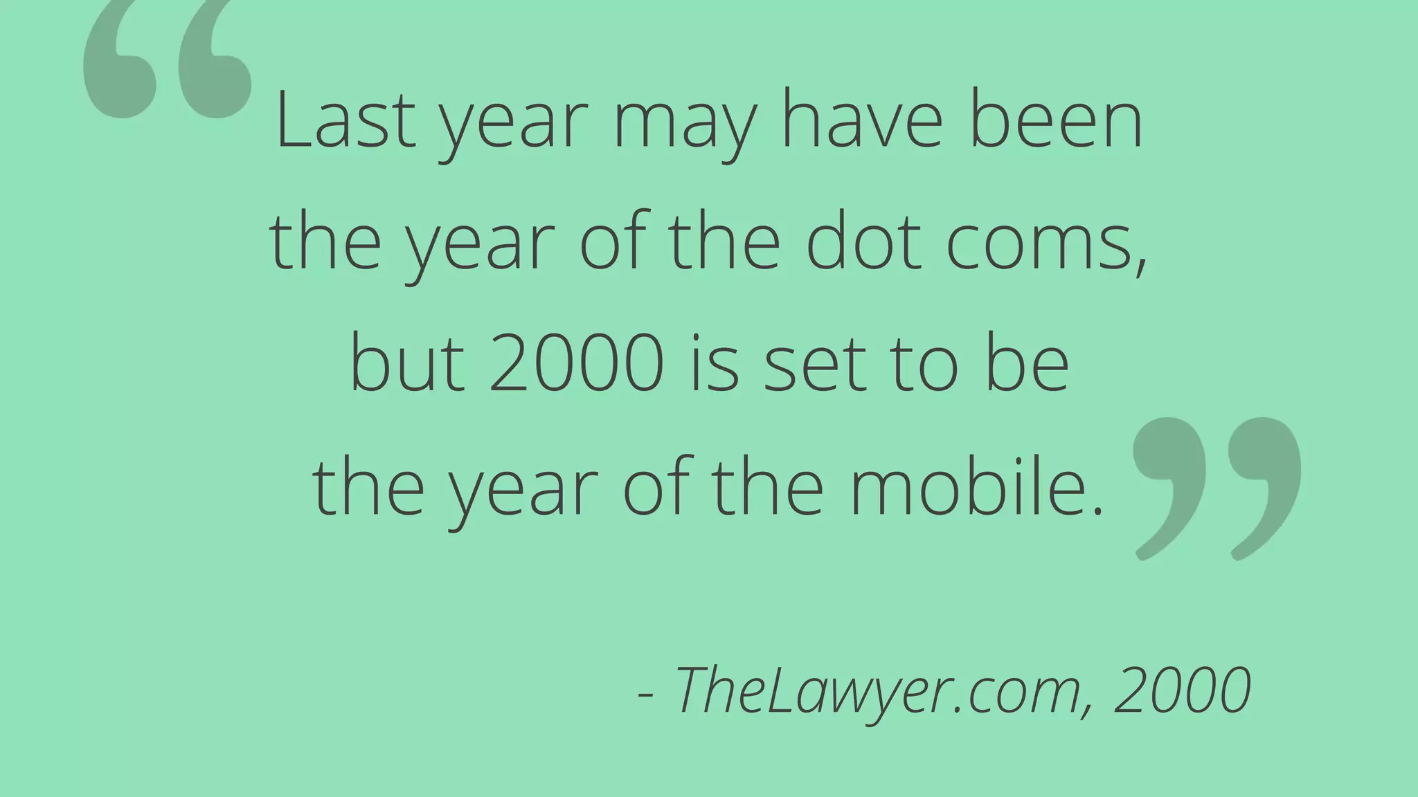 Last year may have been 
the year of the dot coms, 
but 2000 is set to be 
the year of the mobile. 
- TheLawyer.com, 2000 
 