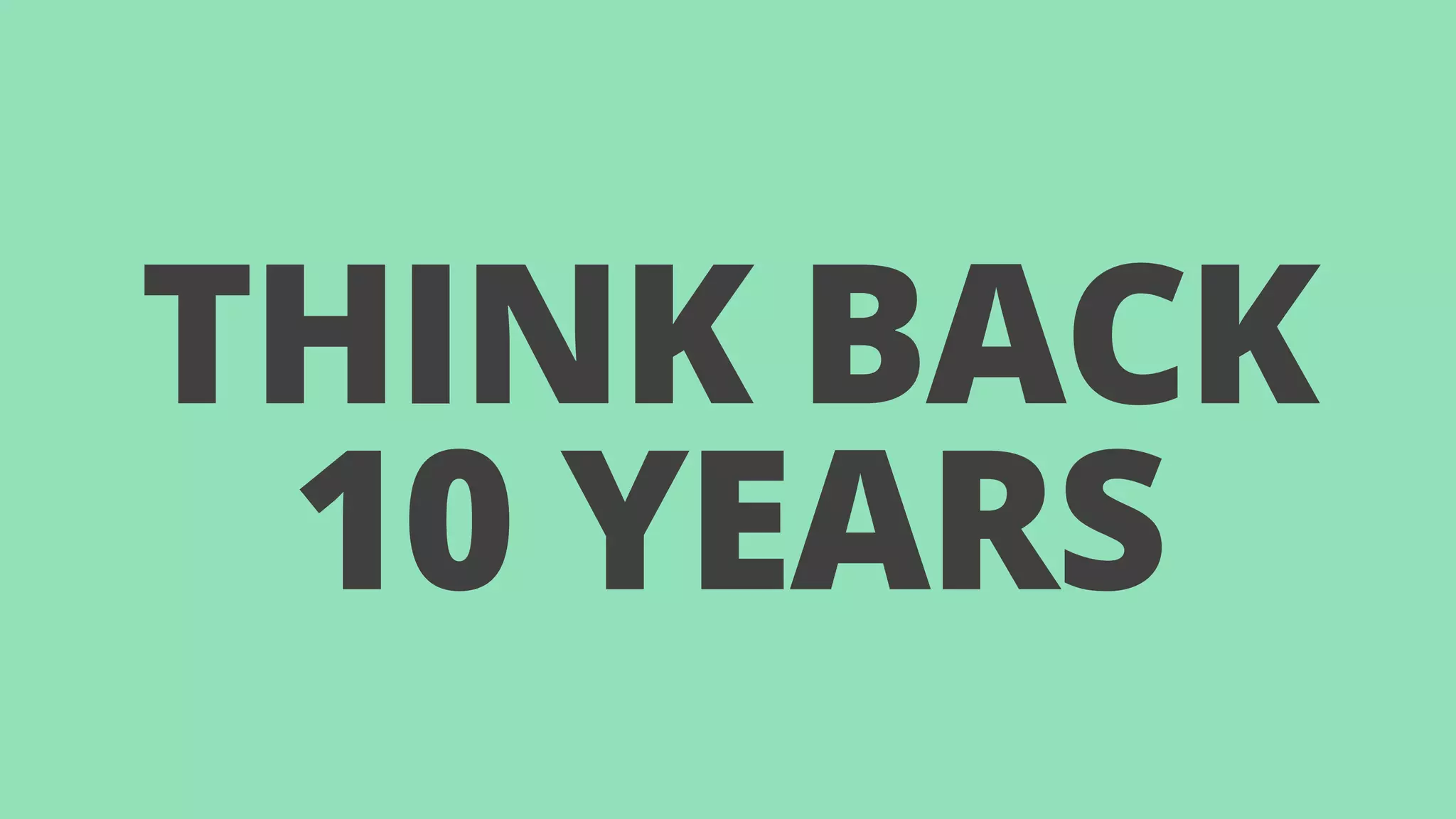 THINK BACK 
10 YEARS 
 