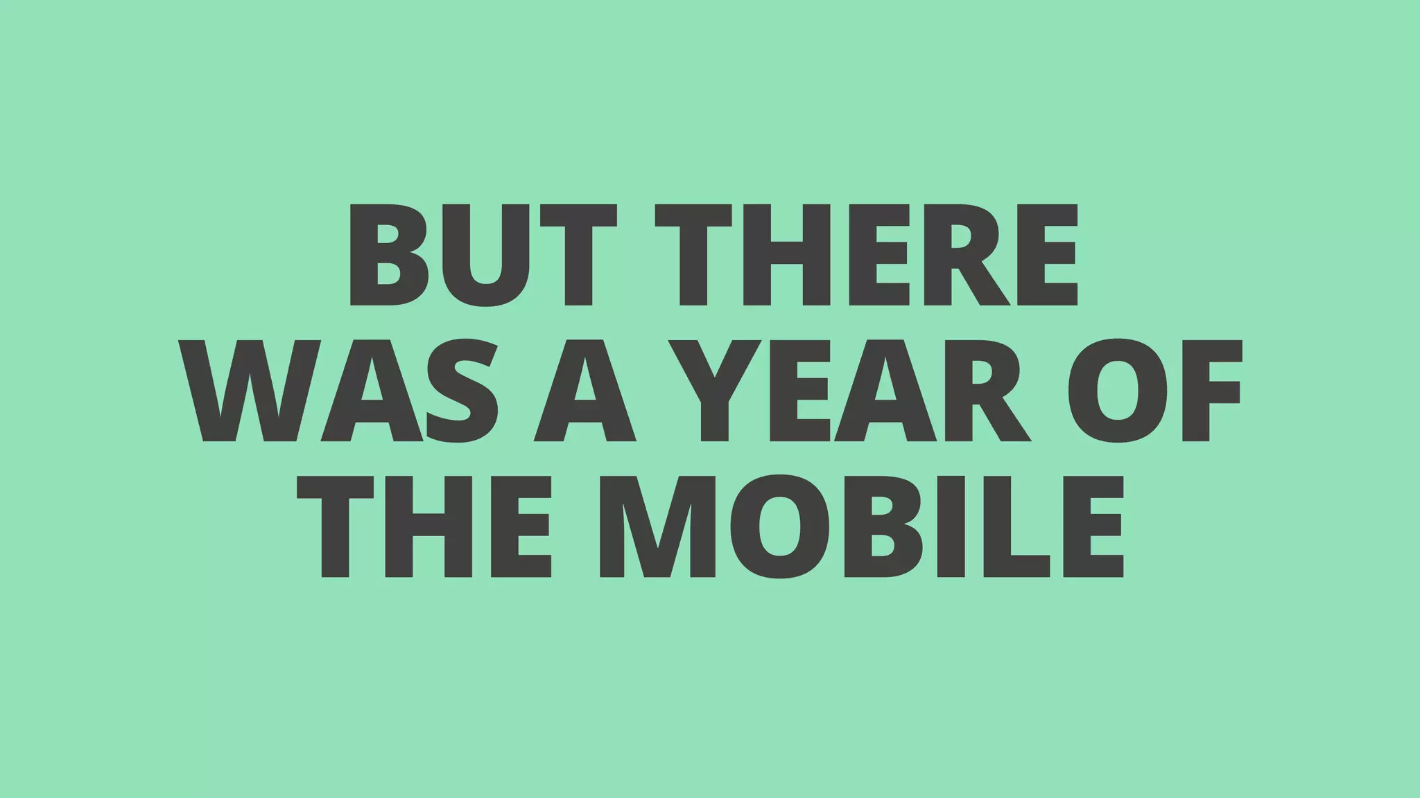 BUT THERE 
WAS A YEAR OF 
THE MOBILE 
 